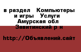  в раздел : Компьютеры и игры » Услуги . Амурская обл.,Завитинский р-н